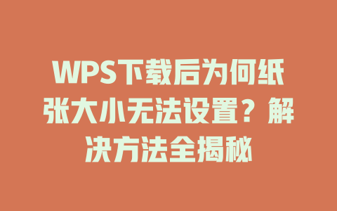 WPS下载后为何纸张大小无法设置？解决方法全揭秘 二