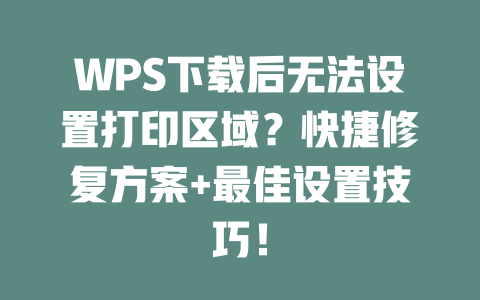 WPS下载后无法设置打印区域？快捷修复方案+最佳设置技巧！ 二