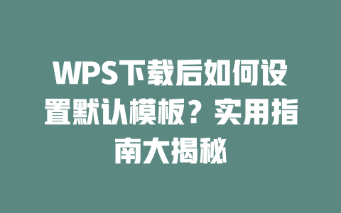 WPS下载后如何设置默认模板?实用指南大揭秘 WPS下载后如何设置默认模板?实用指南大揭秘 二
