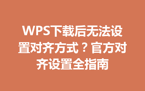 WPS下载后无法设置对齐方式？官方对齐设置全指南 二