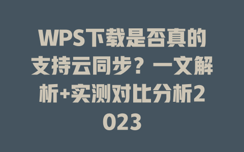 WPS下载是否真的支持云同步？一文解析+实测对比分析2023 二