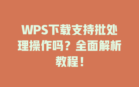 WPS下载支持批处理操作吗?全面解析教程! WPS下载支持批处理操作吗?全面解析教程! 二