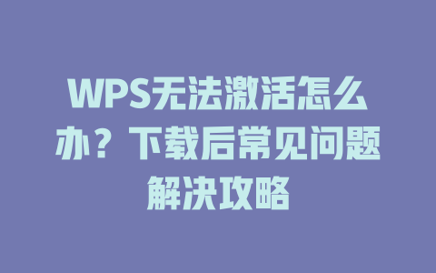WPS无法激活怎么办？下载后常见问题解决攻略 二