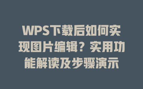 WPS下载后如何实现图片编辑？实用功能解读及步骤演示 二
