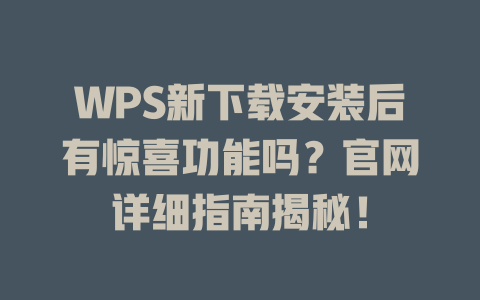 WPS新下载安装后有惊喜功能吗？官网详细指南揭秘！ 二