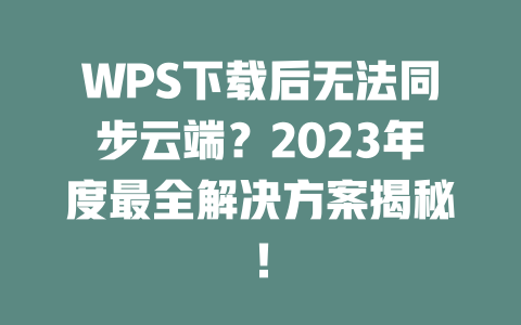 WPS下载后无法同步云端？2023年度最全解决方案揭秘！ 二