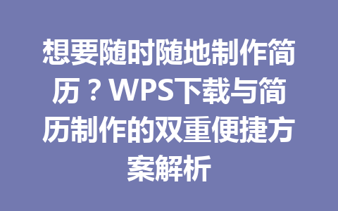 想要随时随地制作简历？WPS下载与简历制作的双重便捷方案解析 二