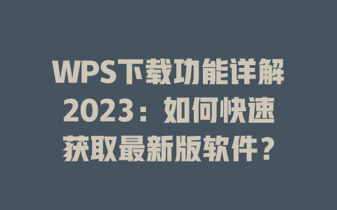 WPS下载功能详解2023:如何快速获取最新版软件? WPS下载功能详解2023:如何快速获取最新版软件? 二