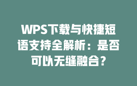 WPS下载与快捷短语支持全解析：是否可以无缝融合？ 二