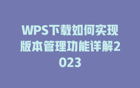 WPS下载如何实现版本管理功能详解2023 二