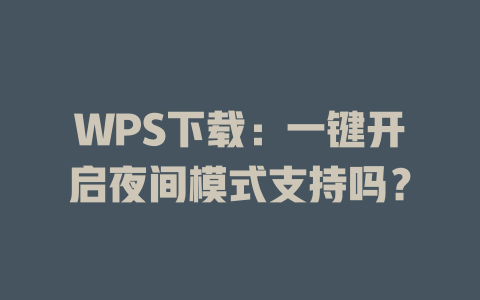 WPS下载：一键开启夜间模式支持吗？ 二