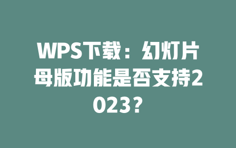 WPS下载：幻灯片母版功能是否支持2023？ 二