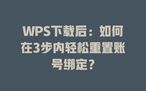 WPS下载后：如何在3步内轻松重置账号绑定？ 二