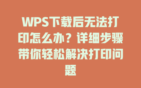 WPS下载后无法打印怎么办？详细步骤带你轻松解决打印问题 二
