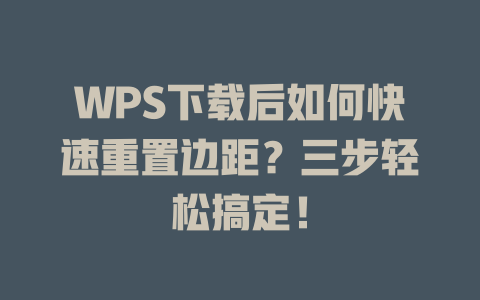 WPS下载后如何快速重置边距？三步轻松搞定！ 二