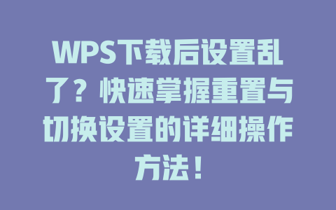 WPS下载后设置乱了？快速掌握重置与切换设置的详细操作方法！ 二