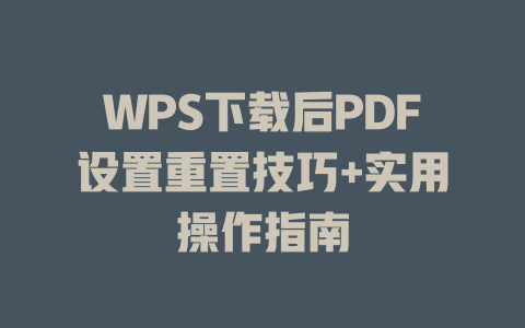 WPS下载后PDF设置重置技巧+实用操作指南 WPS下载后PDF设置重置技巧+实用操作指南 二