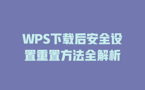 WPS下载后安全设置重置方法全解析 二