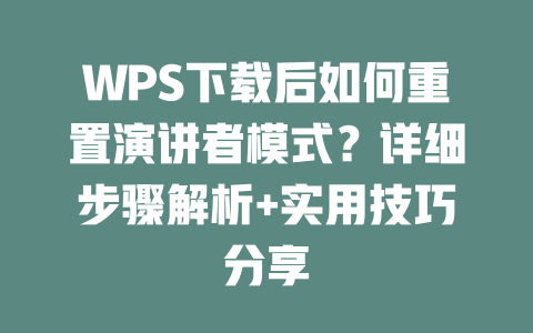 WPS下载后如何重置演讲者模式?详细步骤解析+实用技巧分享 WPS下载后如何重置演讲者模式?详细步骤解析+实用技巧分享 二