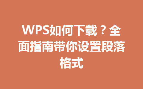 WPS如何下载?全面指南带你设置段落格式 WPS如何下载?全面指南带你设置段落格式 二