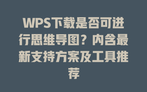 WPS下载是否可进行思维导图？内含最新支持方案及工具推荐 二