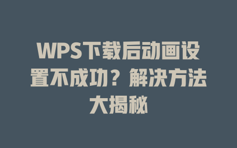 WPS下载后动画设置不成功？解决方法大揭秘 二