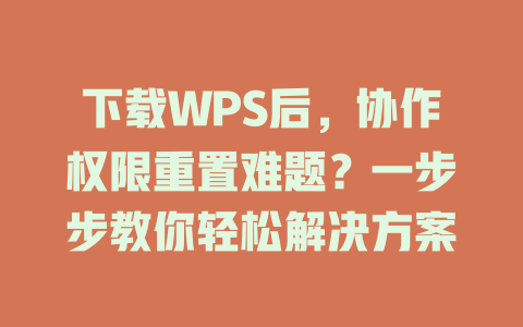 下载WPS后，协作权限重置难题？一步步教你轻松解决方案 二