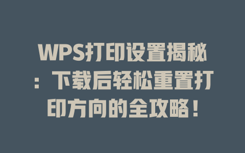 WPS打印设置揭秘:下载后轻松重置打印方向的全攻略! WPS打印设置揭秘:下载后轻松重置打印方向的全攻略! 二