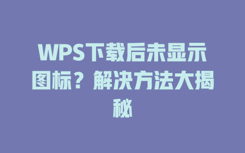 WPS下载后未显示图标？解决方法大揭秘 二