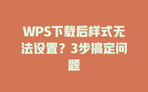 WPS下载后样式无法设置?3步搞定问题 WPS下载后样式无法设置?3步搞定问题 二