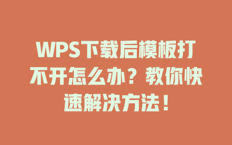 WPS下载后模板打不开怎么办？教你快速解决方法！ 二