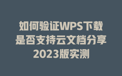 如何验证WPS下载是否支持云文档分享2023版实测 二