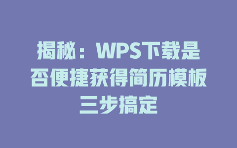 揭秘：WPS下载是否便捷获得简历模板三步搞定 二
