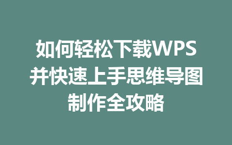 如何轻松下载WPS并快速上手思维导图制作全攻略 如何轻松下载WPS并快速上手思维导图制作全攻略 二