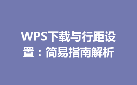 WPS下载与行距设置：简易指南解析 二