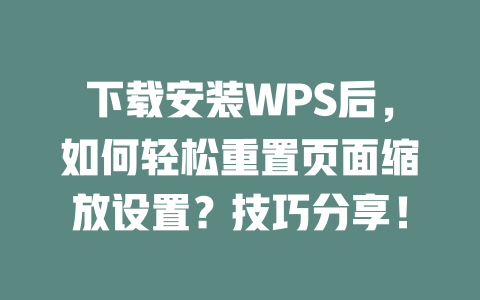 下载安装WPS后，如何轻松重置页面缩放设置？技巧分享！ 二