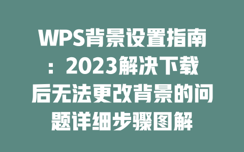 WPS背景设置指南：2023解决下载后无法更改背景的问题详细步骤图解 二