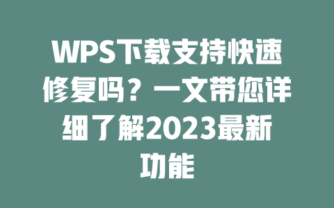 WPS下载支持快速修复吗？一文带您详细了解2023最新功能 二