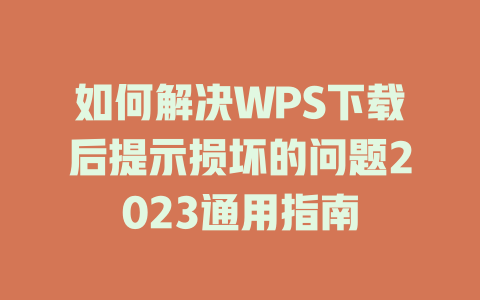 如何解决WPS下载后提示损坏的问题2023通用指南 二