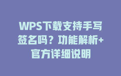 WPS下载支持手写签名吗？功能解析+官方详细说明 二