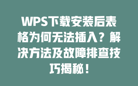 WPS下载安装后表格为何无法插入？解决方法及故障排查技巧揭秘！ 二