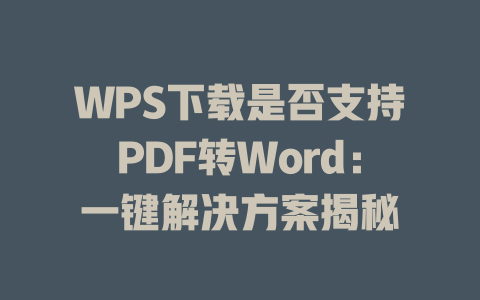 WPS下载是否支持PDF转Word：一键解决方案揭秘 二