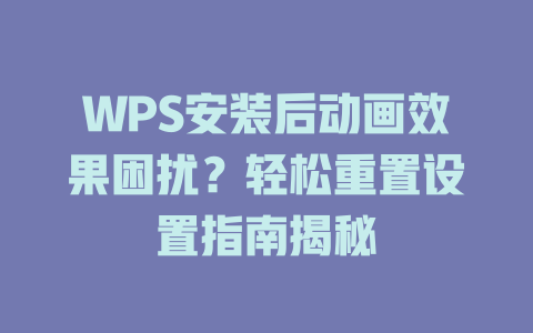 WPS安装后动画效果困扰?轻松重置设置指南揭秘 WPS安装后动画效果困扰?轻松重置设置指南揭秘 二