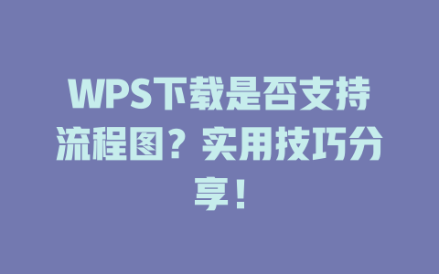 WPS下载是否支持流程图?实用技巧分享! WPS下载是否支持流程图?实用技巧分享! 二