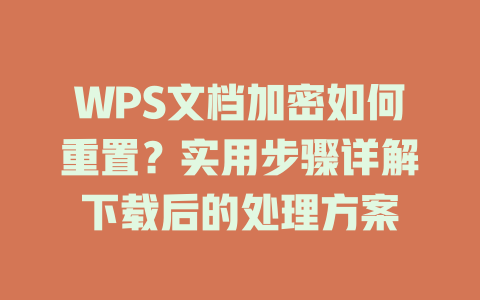 WPS文档加密如何重置?实用步骤详解下载后的处理方案 WPS文档加密如何重置?实用步骤详解下载后的处理方案 二