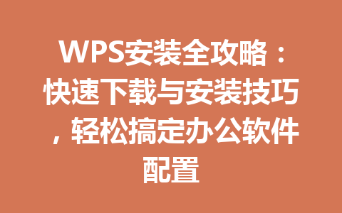 WPS安装全攻略：快速下载与安装技巧，轻松搞定办公软件配置 二