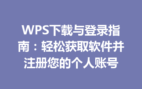WPS下载与登录指南：轻松获取软件并注册您的个人账号 二