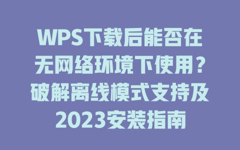 WPS下载后能否在无网络环境下使用？破解离线模式支持及2023安装指南 二
