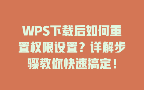 WPS下载后如何重置权限设置?详解步骤教你快速搞定! WPS下载后如何重置权限设置?详解步骤教你快速搞定! 二