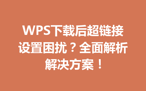 WPS下载后超链接设置困扰？全面解析解决方案！ 二